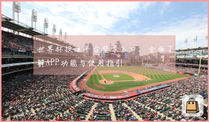 世界杯投注平台登录入口：全面了解APP功能与使用指引