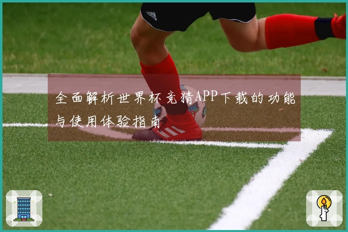 全面解析世界杯竞猜APP下载的功能与使用体验指南