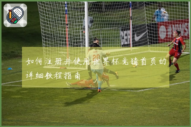 如何注册并使用世界杯竞猜首页的详细教程指南
