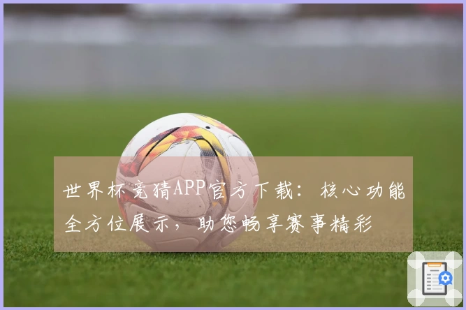 世界杯竞猜APP官方下载：核心功能全方位展示，助您畅享赛事精彩