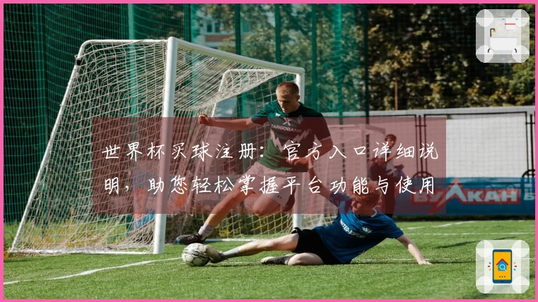 世界杯买球注册：官方入口详细说明，助您轻松掌握平台功能与使用体验