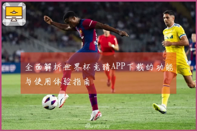 全面解析世界杯竞猜APP下载的功能与使用体验指南