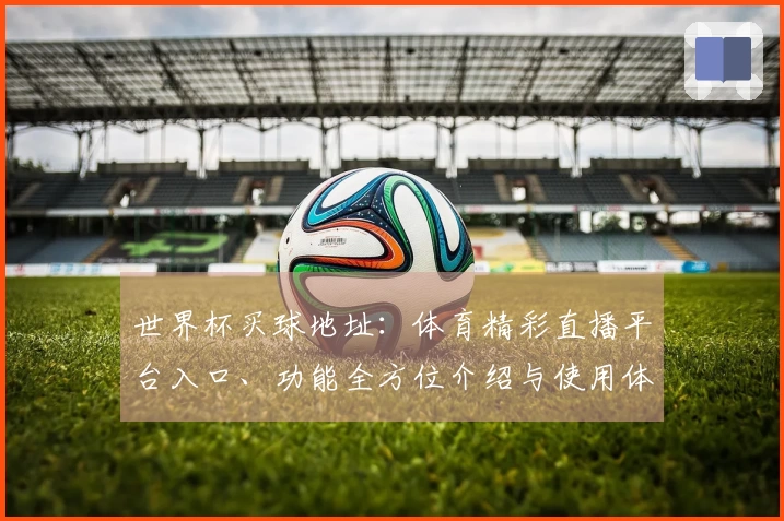 世界杯买球地址：体育精彩直播平台入口、功能全方位介绍与使用体验详解