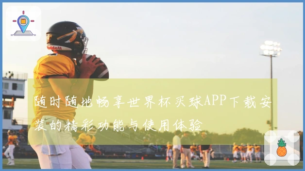 随时随地畅享世界杯买球APP下载安装的精彩功能与使用体验