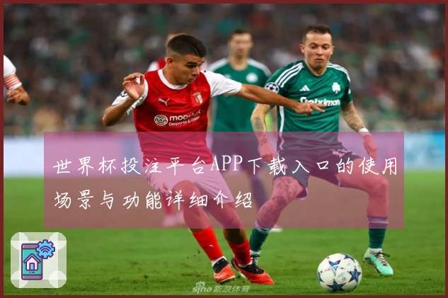 世界杯投注平台APP下载入口的使用场景与功能详细介绍