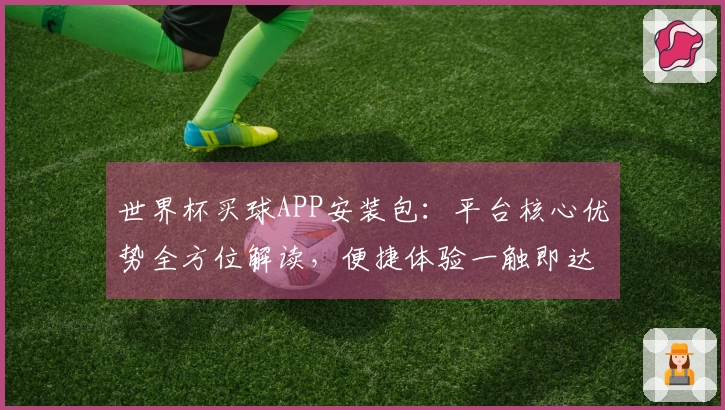 世界杯买球APP安装包：平台核心优势全方位解读，便捷体验一触即达
