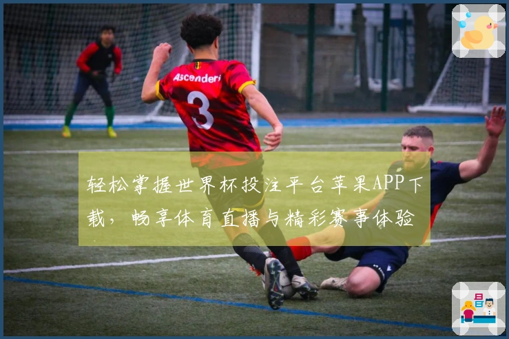 轻松掌握世界杯投注平台苹果APP下载，畅享体育直播与精彩赛事体验