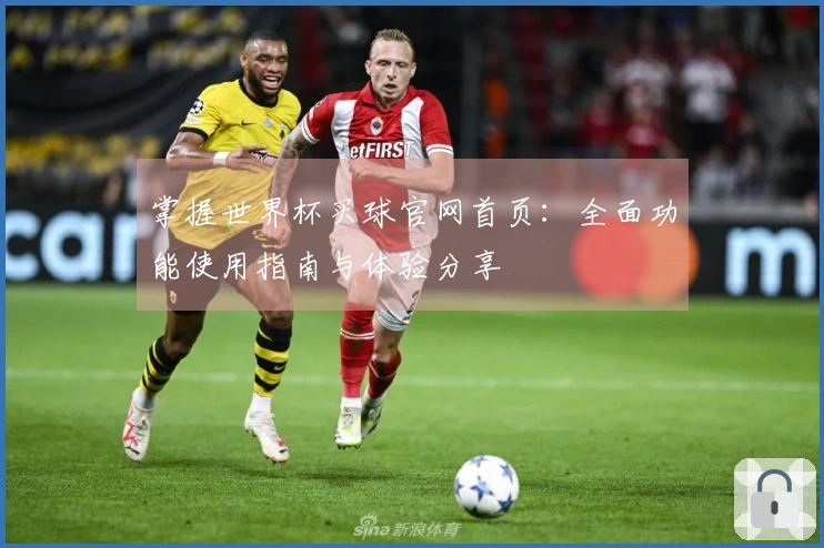 掌握世界杯买球官网首页：全面功能使用指南与体验分享