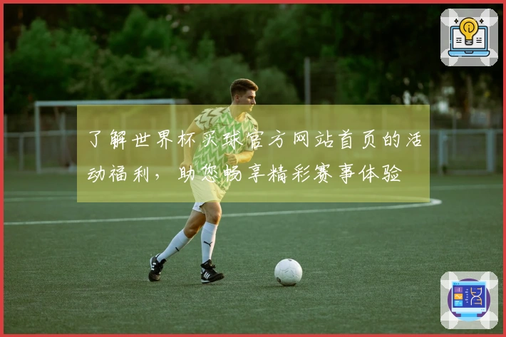 了解世界杯买球官方网站首页的活动福利，助您畅享精彩赛事体验