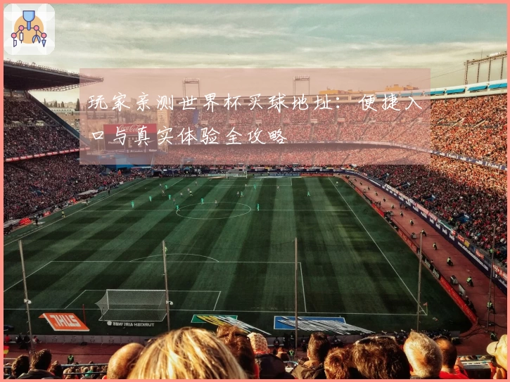 玩家亲测世界杯买球地址:便捷入口与真实体验全攻略