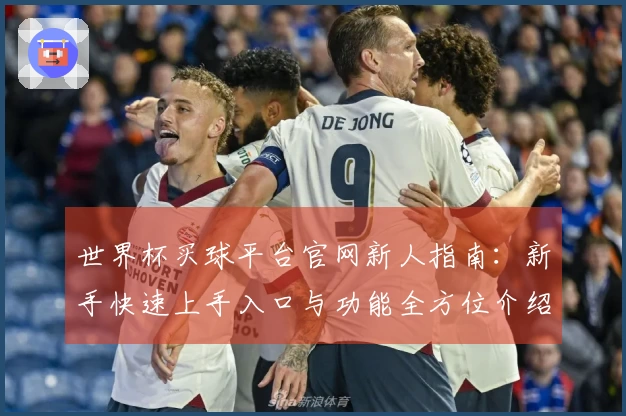 世界杯买球平台官网新人指南：新手快速上手入口与功能全方位介绍