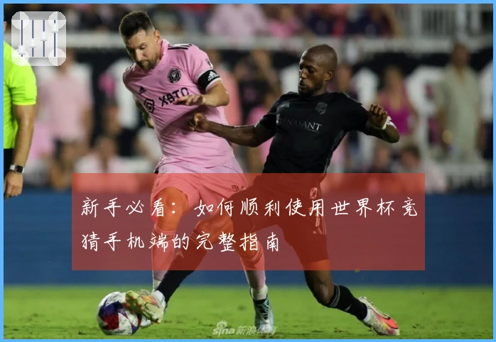 新手必看：如何顺利使用世界杯竞猜手机端的完整指南