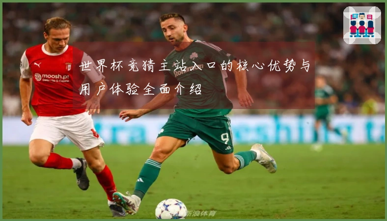 世界杯竞猜主站入口的核心优势与用户体验全面介绍