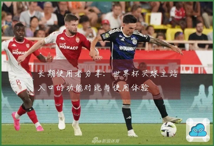 长期使用者分享：世界杯买球主站入口的功能对比与使用体验