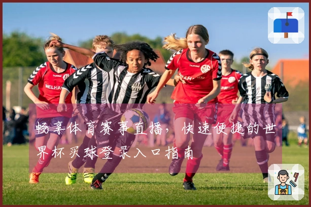 畅享体育赛事直播，快速便捷的世界杯买球登录入口指南