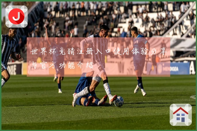 世界杯竞猜注册入口使用体验分享与官方功能介绍