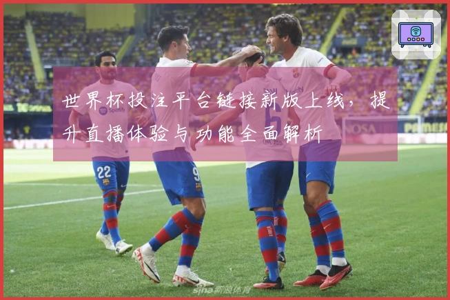 世界杯投注平台链接新版上线，提升直播体验与功能全面解析