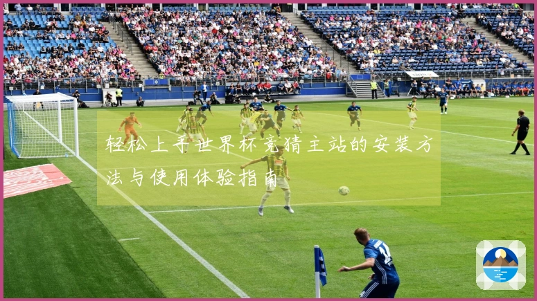 轻松上手世界杯竞猜主站的安装方法与使用体验指南