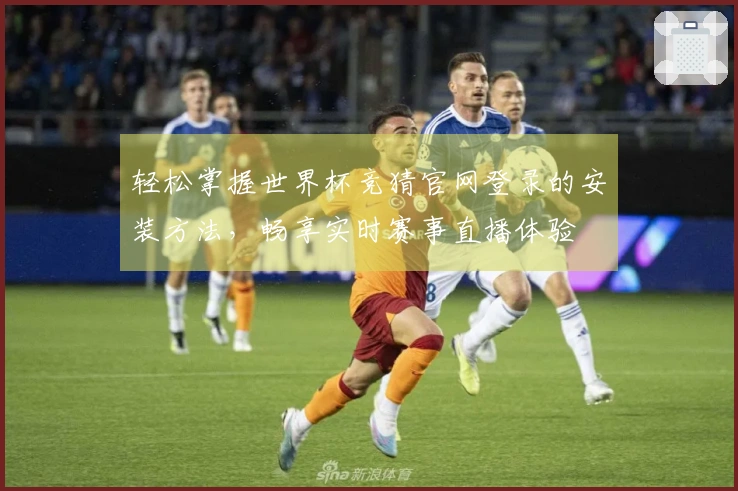 轻松掌握世界杯竞猜官网登录的安装方法，畅享实时赛事直播体验