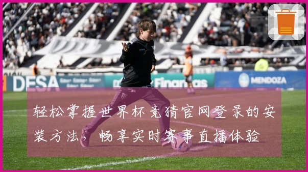 轻松掌握世界杯竞猜官网登录的安装方法，畅享实时赛事直播体验