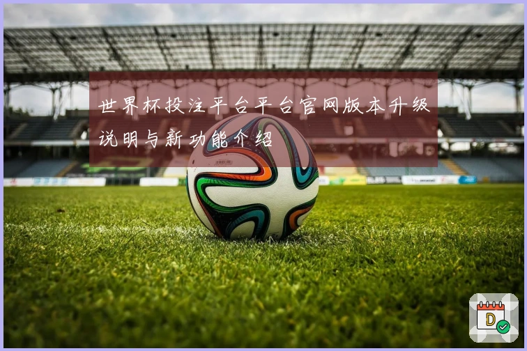 世界杯投注平台平台官网版本升级说明与新功能介绍