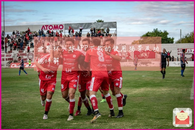世界杯买球APP下载的使用场景及功能详解