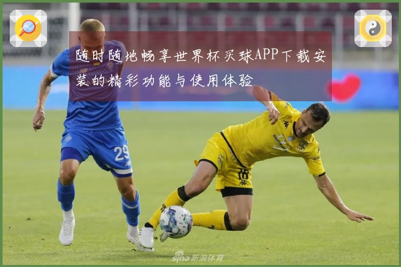 随时随地畅享世界杯买球APP下载安装的精彩功能与使用体验