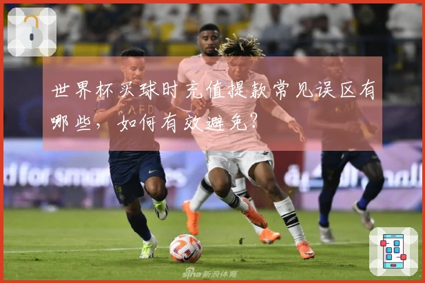世界杯买球时充值提款常见误区有哪些，如何有效避免？
