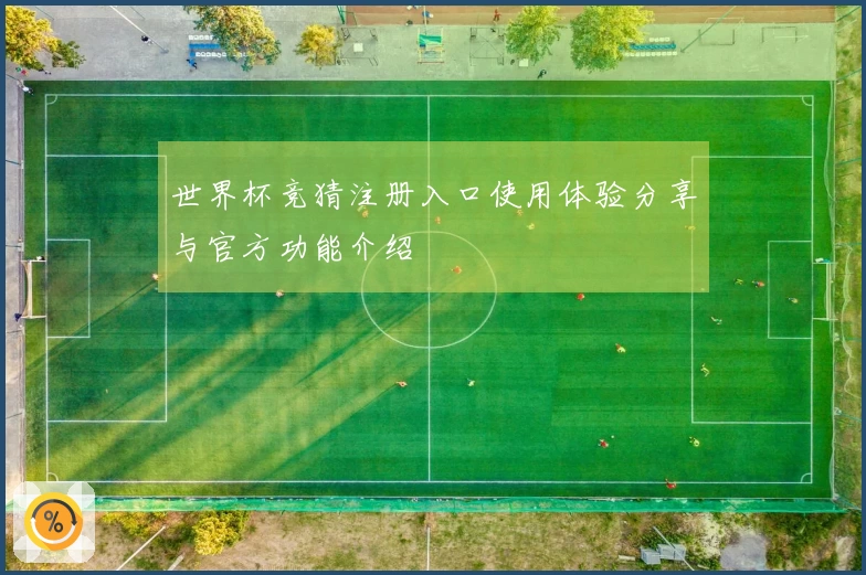 世界杯竞猜注册入口使用体验分享与官方功能介绍