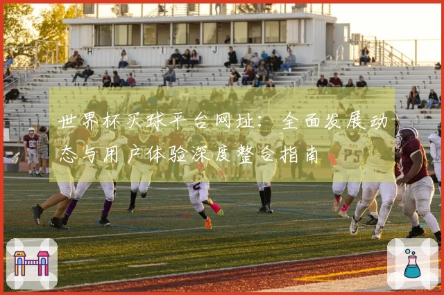 世界杯买球平台网址：全面发展动态与用户体验深度整合指南